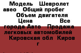  › Модель ­ Шевролет авео › Общий пробег ­ 52 000 › Объем двигателя ­ 115 › Цена ­ 480 000 - Все города Авто » Продажа легковых автомобилей   . Кировская обл.,Киров г.